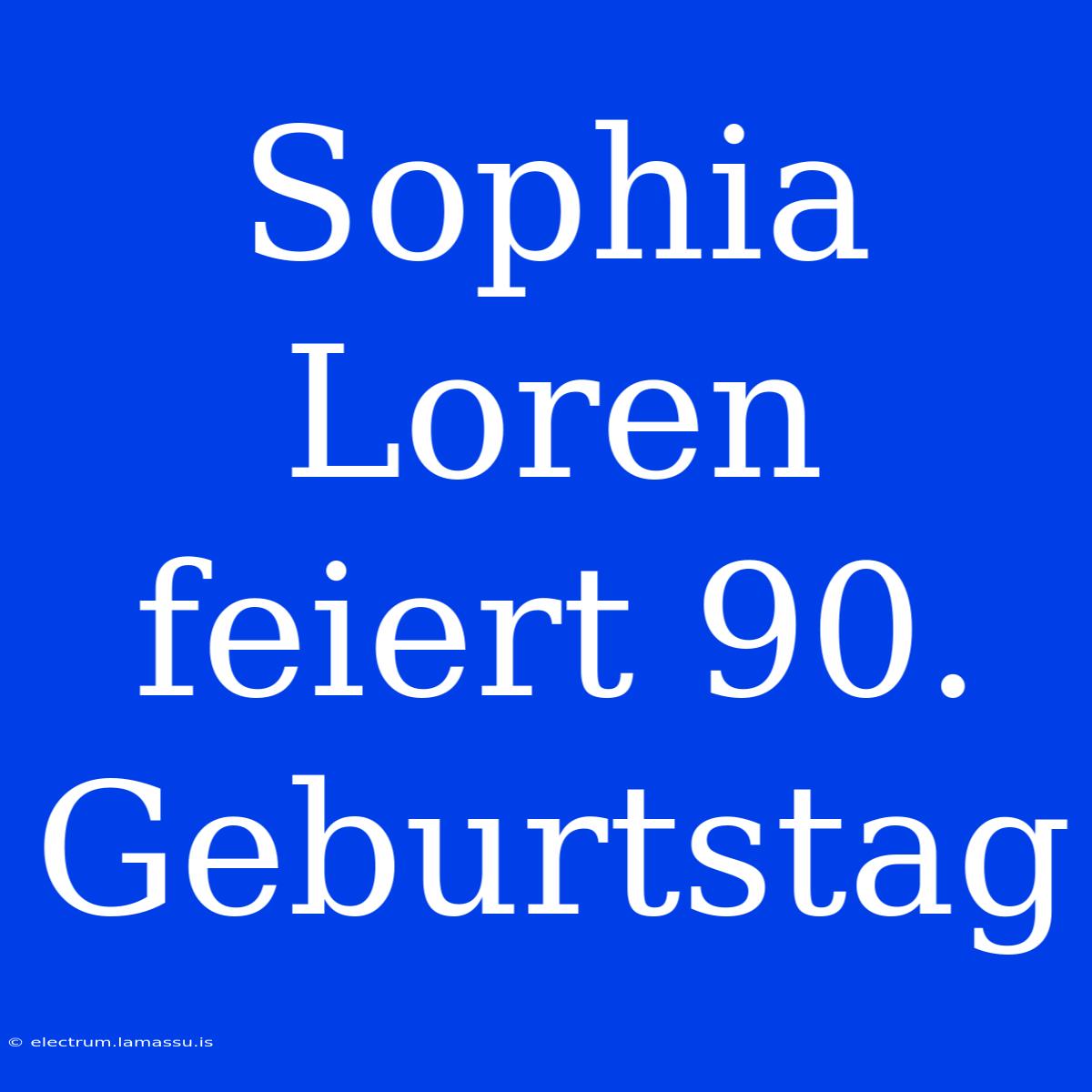 Sophia Loren Feiert 90. Geburtstag