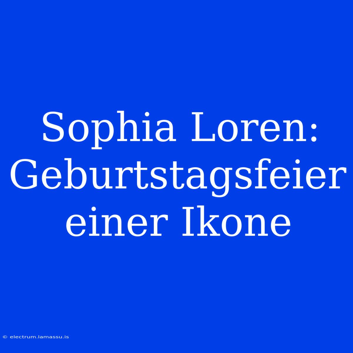 Sophia Loren: Geburtstagsfeier Einer Ikone