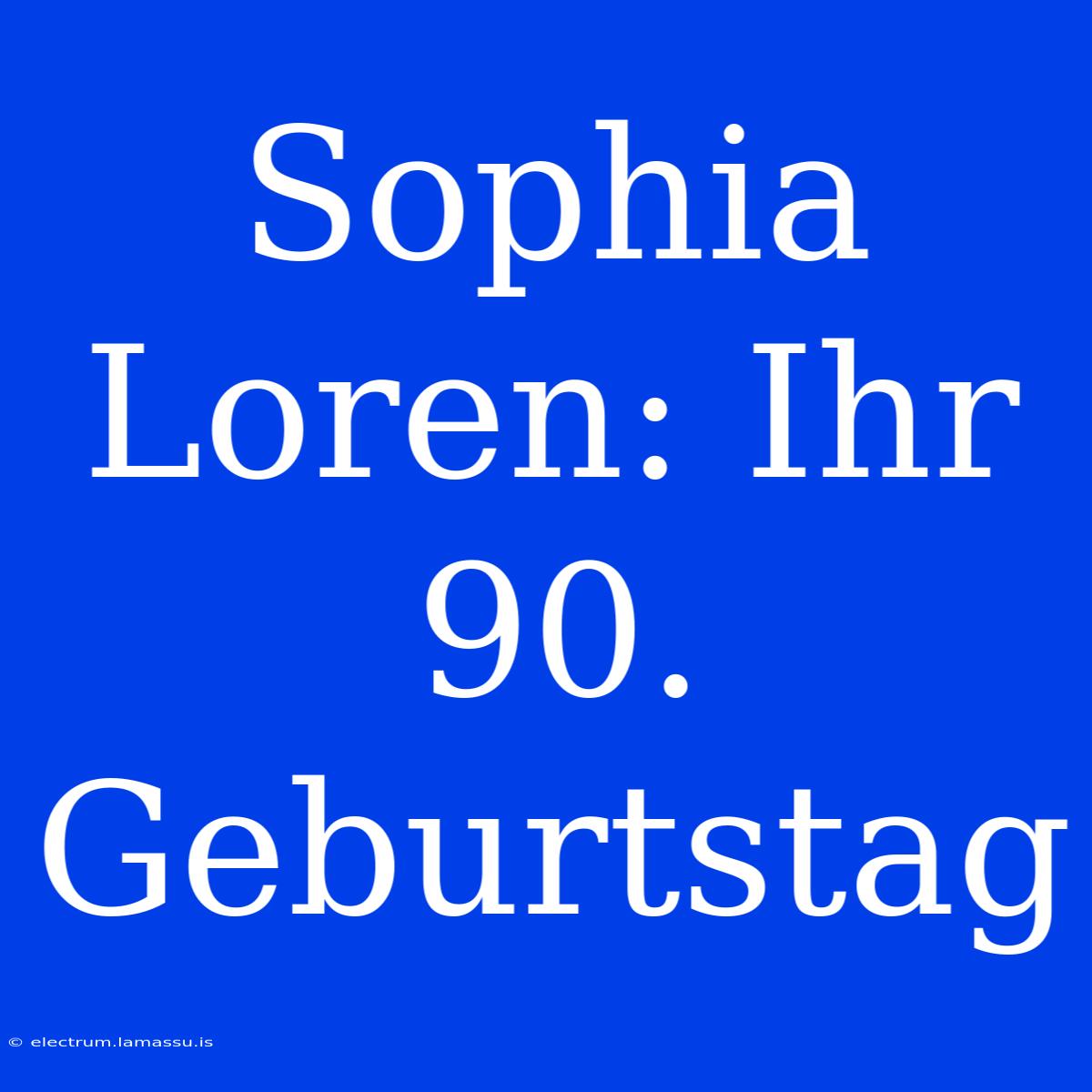 Sophia Loren: Ihr 90. Geburtstag