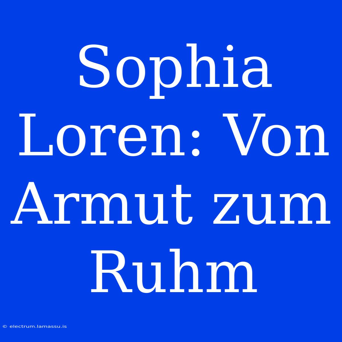 Sophia Loren: Von Armut Zum Ruhm