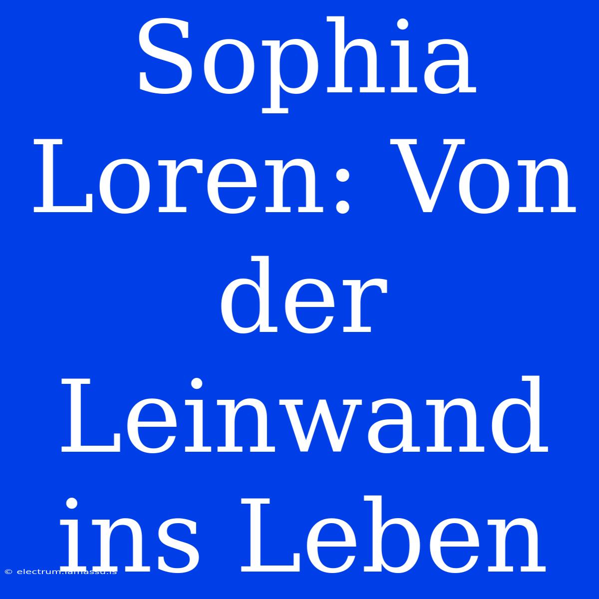 Sophia Loren: Von Der Leinwand Ins Leben