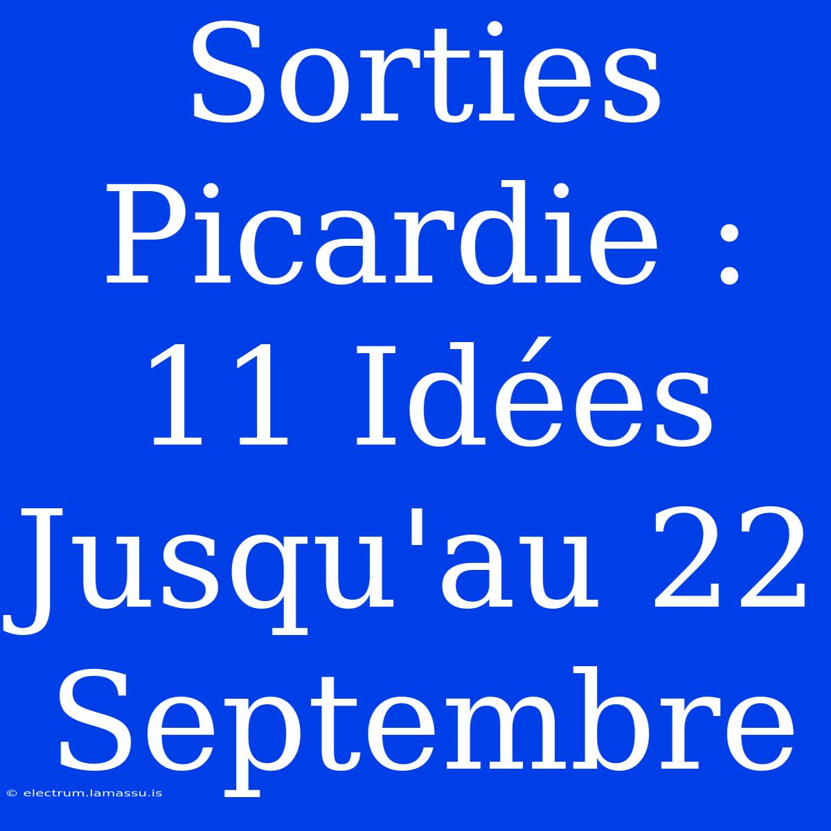 Sorties Picardie : 11 Idées Jusqu'au 22 Septembre