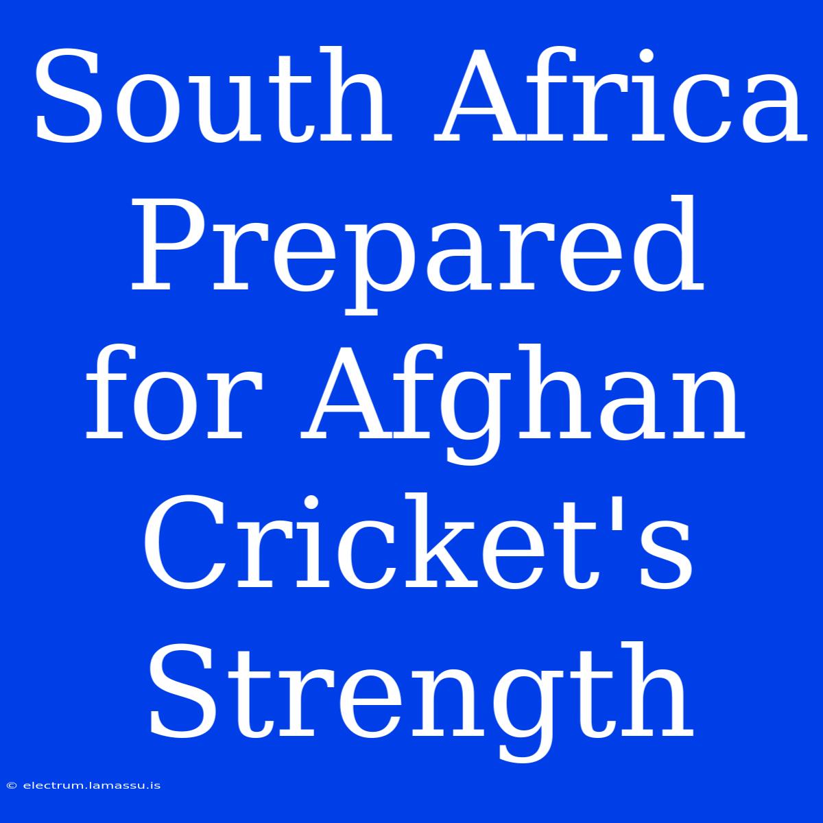 South Africa Prepared For Afghan Cricket's Strength 