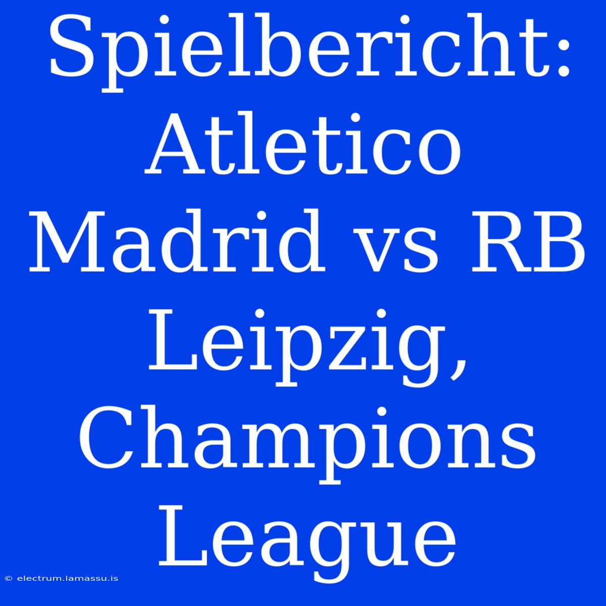 Spielbericht: Atletico Madrid Vs RB Leipzig, Champions League