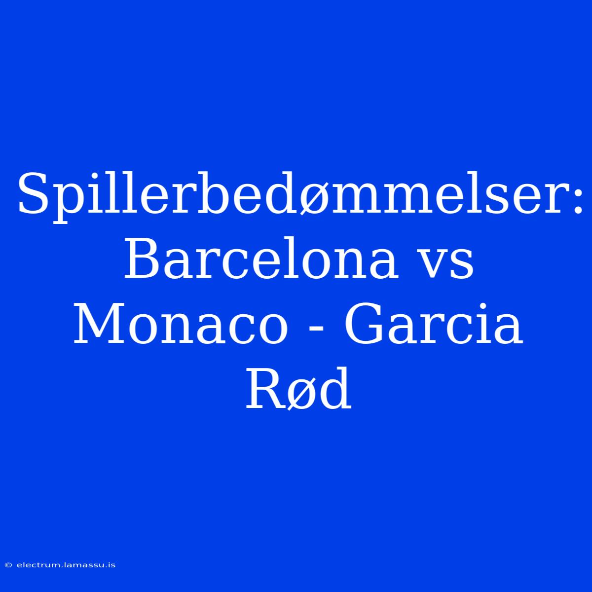 Spillerbedømmelser: Barcelona Vs Monaco - Garcia Rød