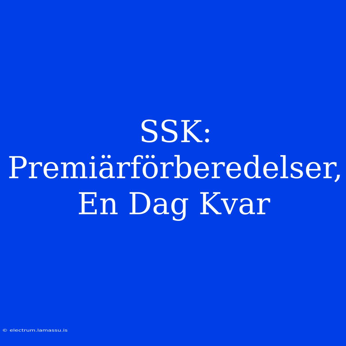 SSK: Premiärförberedelser, En Dag Kvar