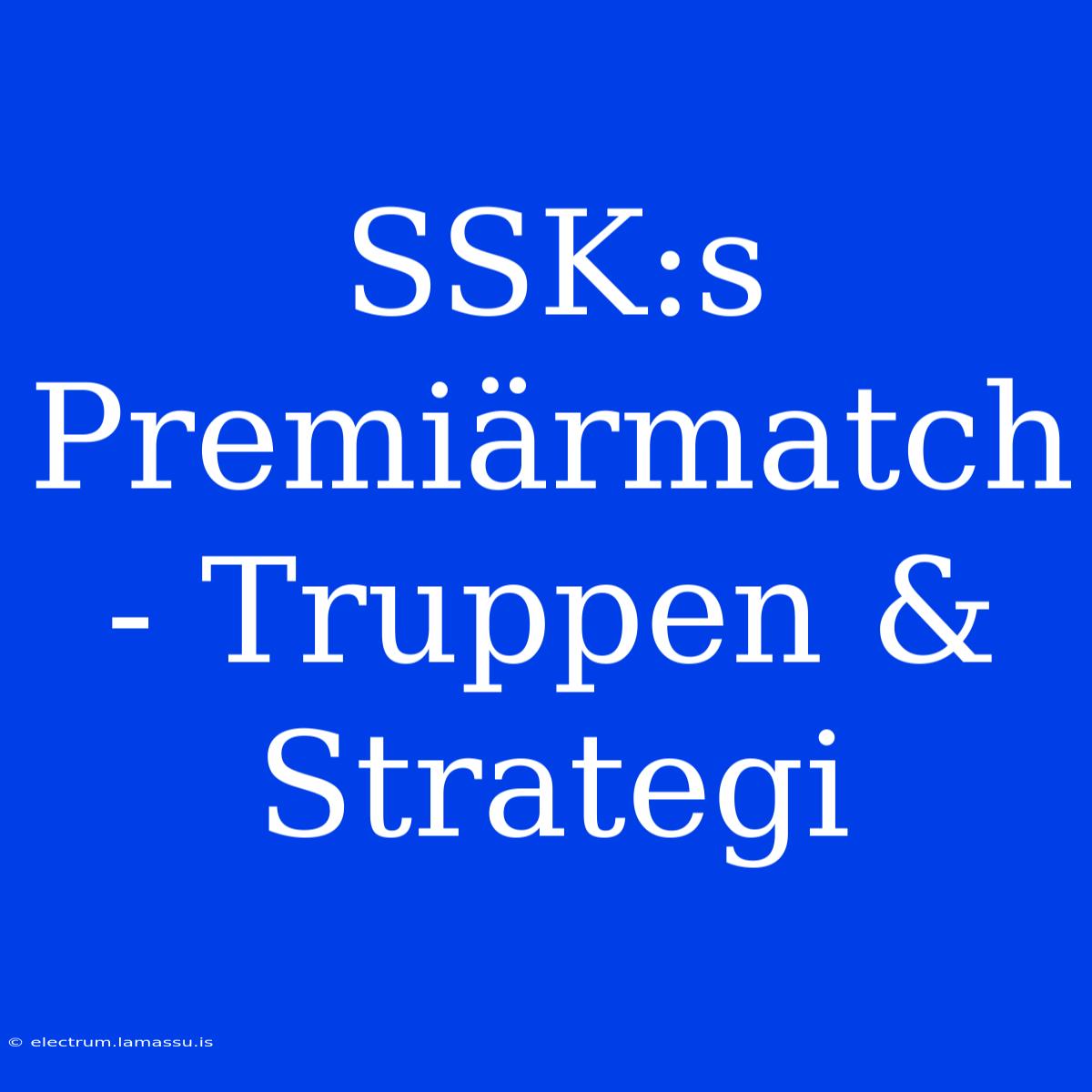 SSK:s Premiärmatch - Truppen & Strategi