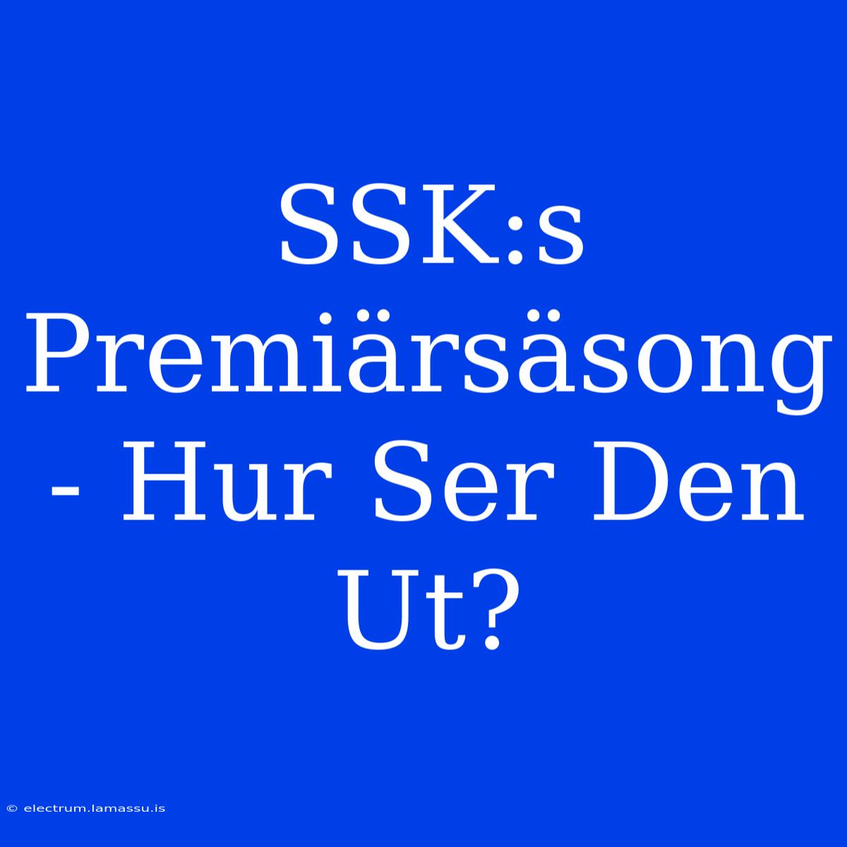 SSK:s Premiärsäsong - Hur Ser Den Ut?