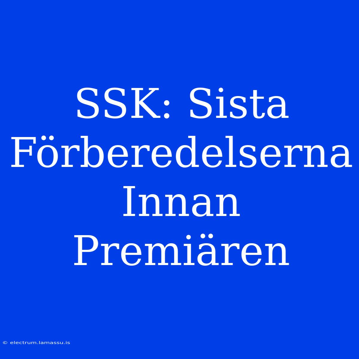 SSK: Sista Förberedelserna Innan Premiären 