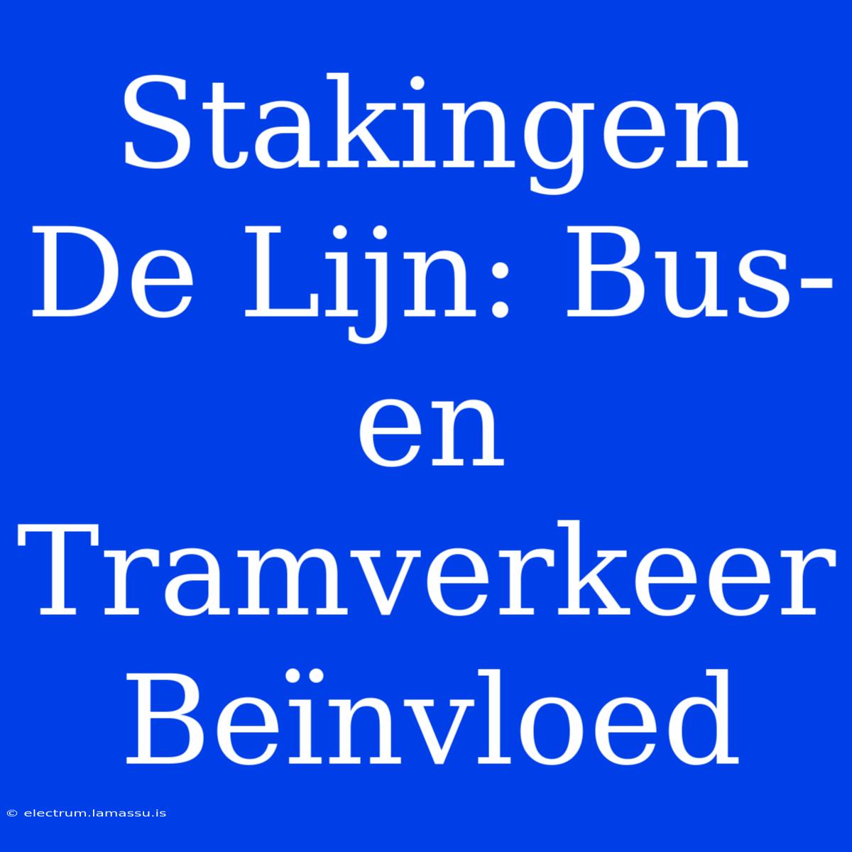 Stakingen De Lijn: Bus- En Tramverkeer Beïnvloed