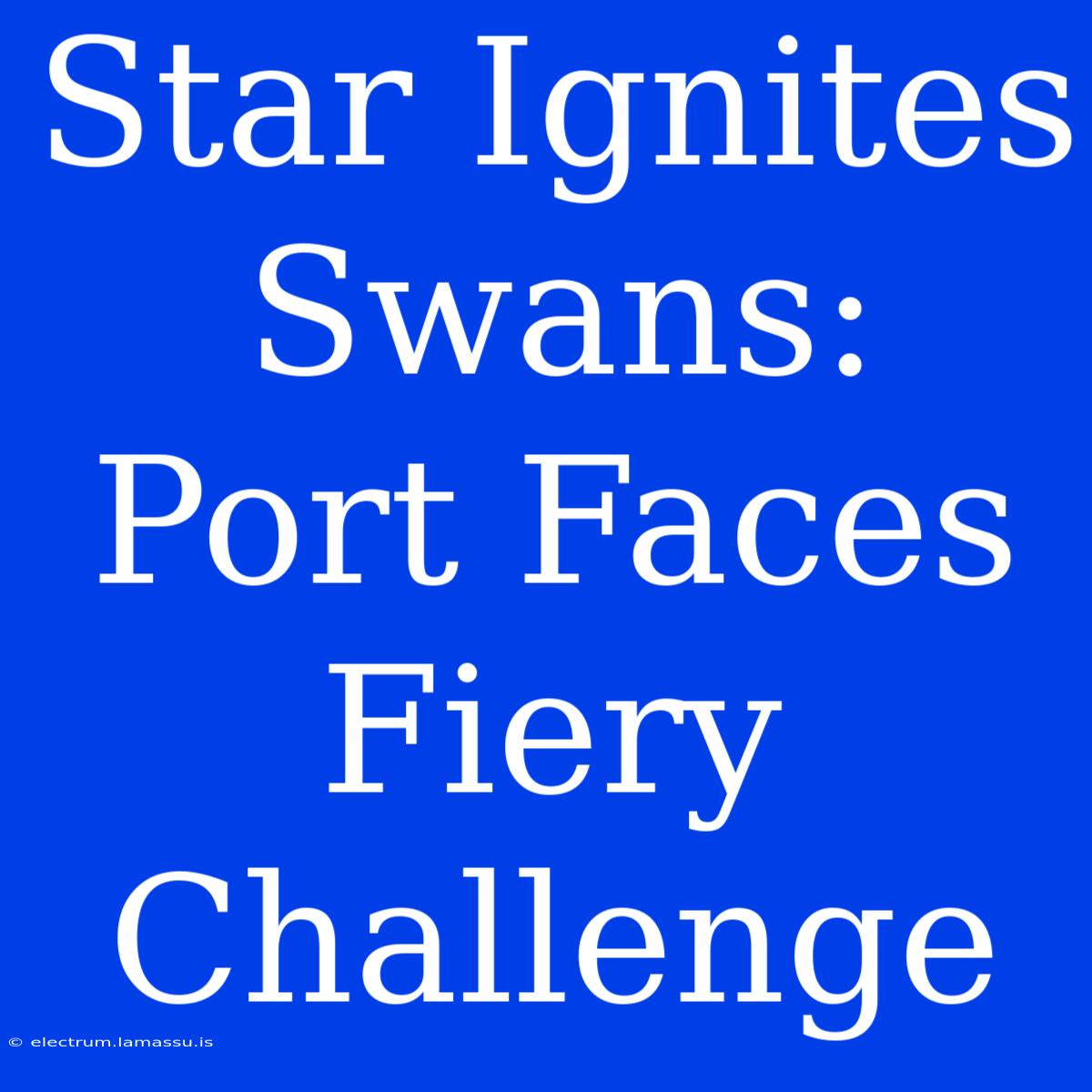 Star Ignites Swans: Port Faces Fiery Challenge