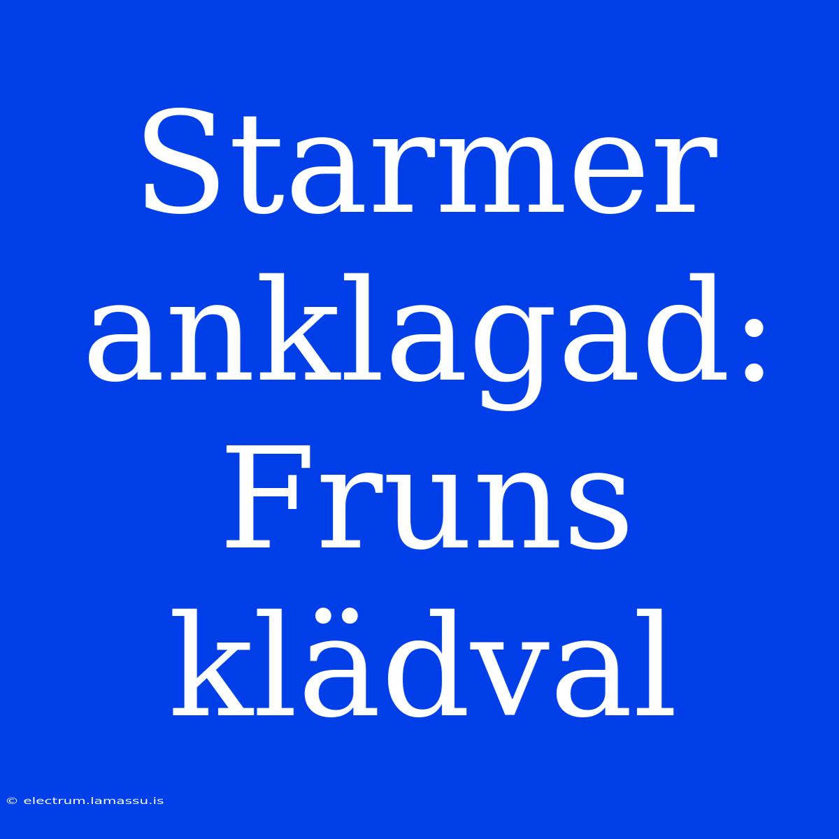 Starmer Anklagad: Fruns Klädval