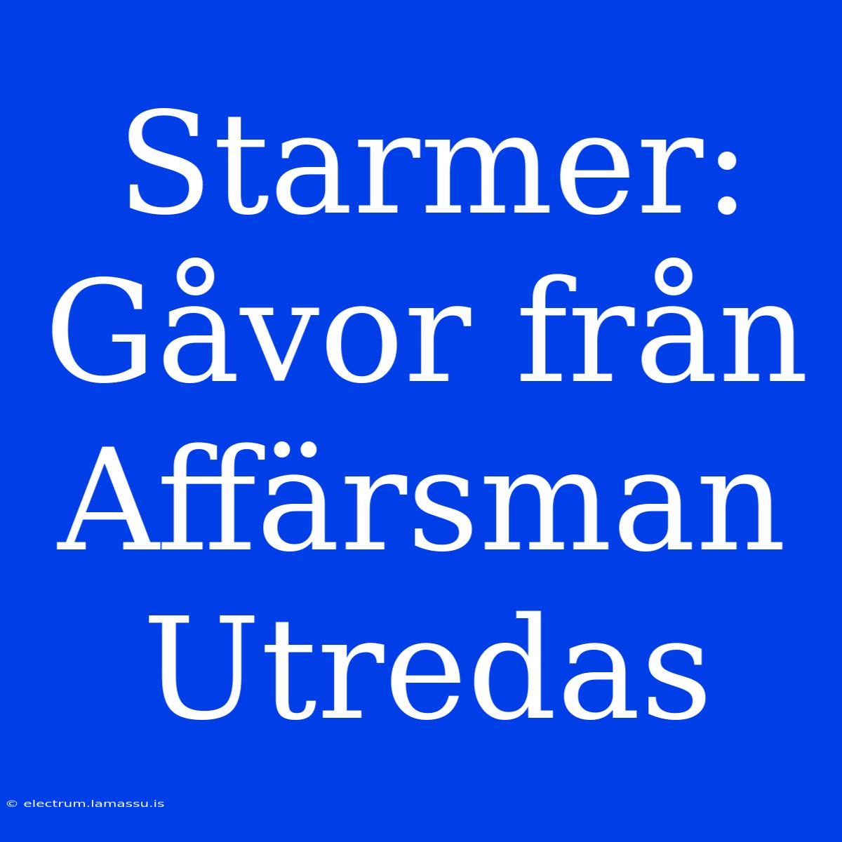 Starmer: Gåvor Från Affärsman Utredas