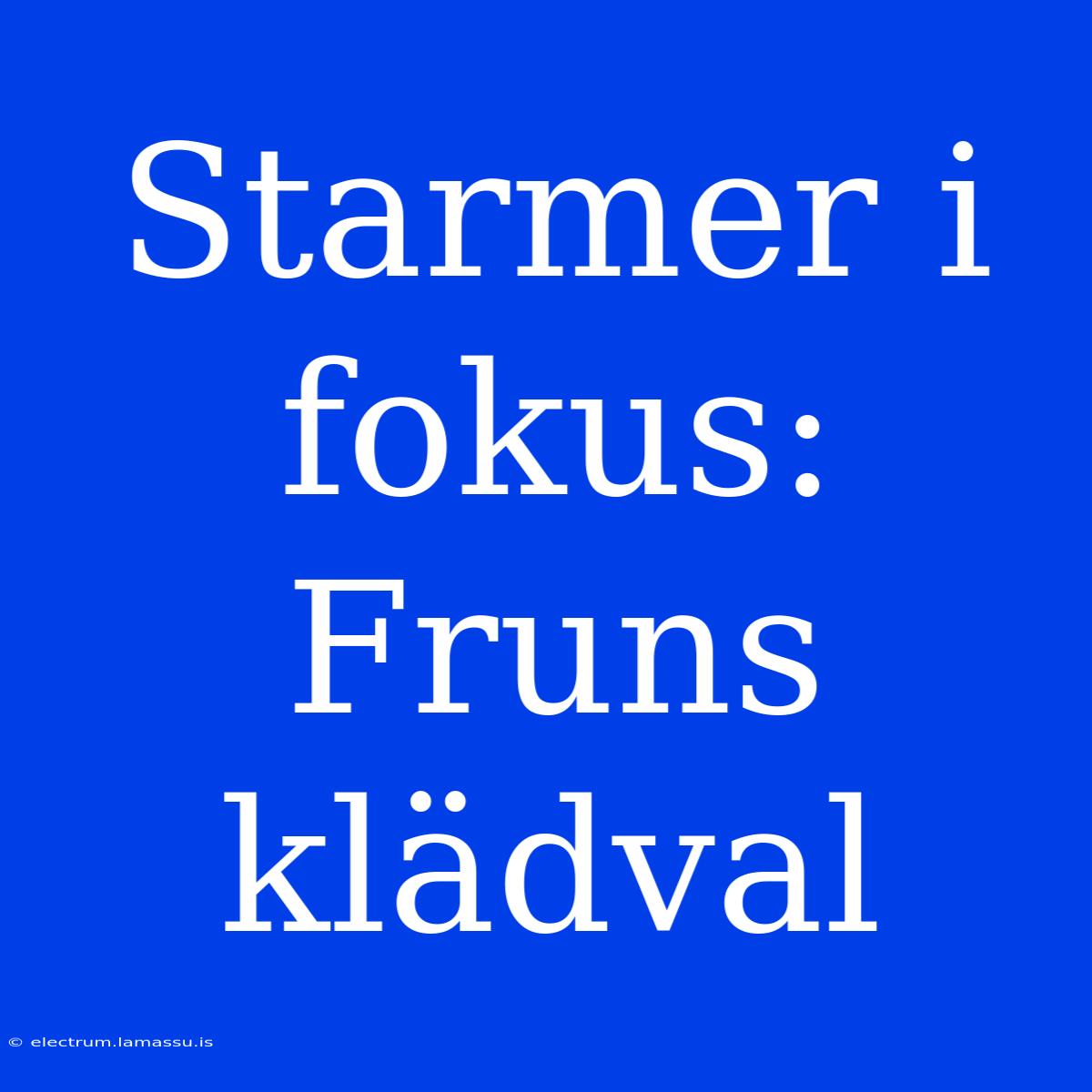 Starmer I Fokus: Fruns Klädval