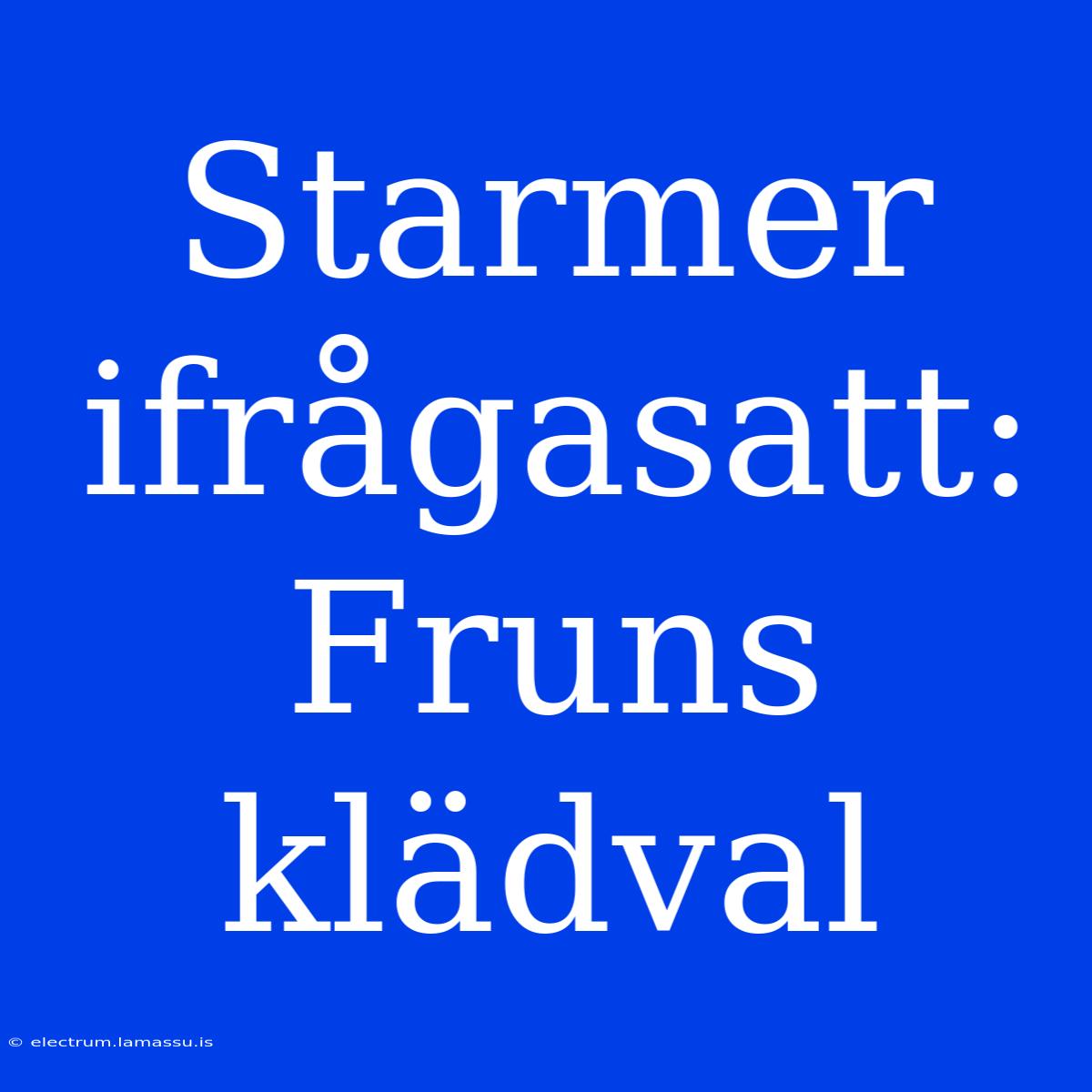 Starmer Ifrågasatt: Fruns Klädval