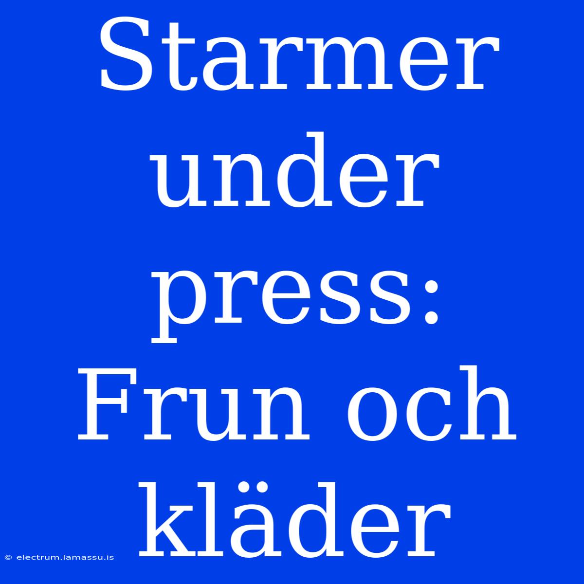 Starmer Under Press: Frun Och Kläder