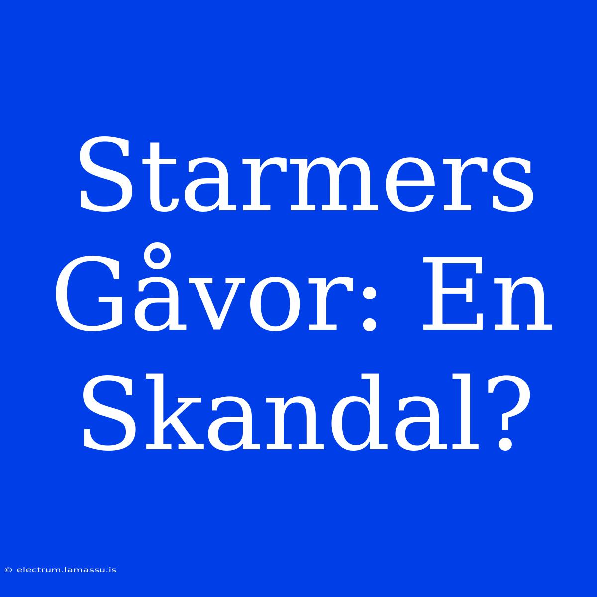 Starmers Gåvor: En Skandal?