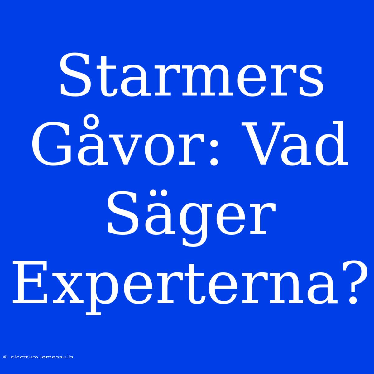 Starmers Gåvor: Vad Säger Experterna?