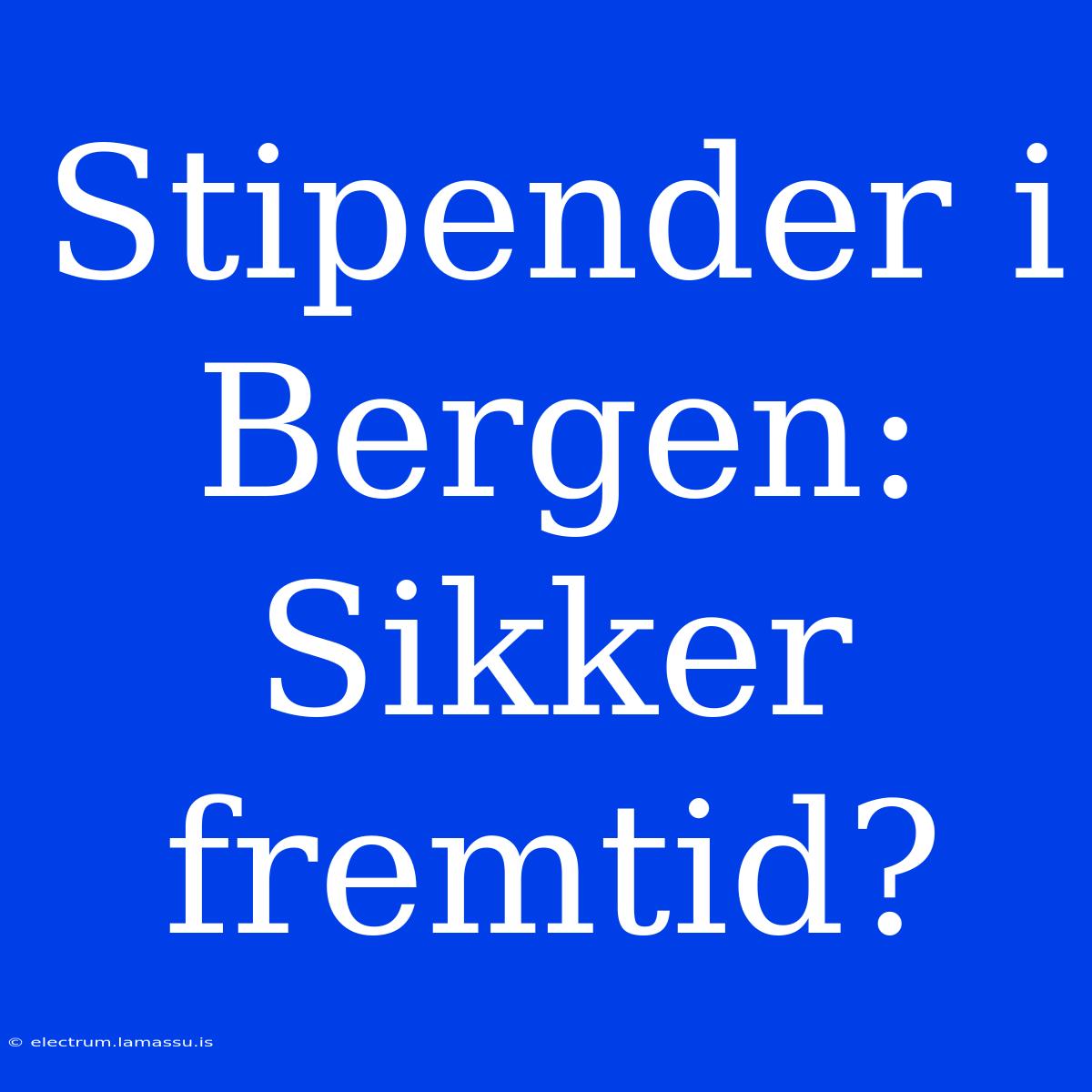 Stipender I Bergen: Sikker Fremtid?