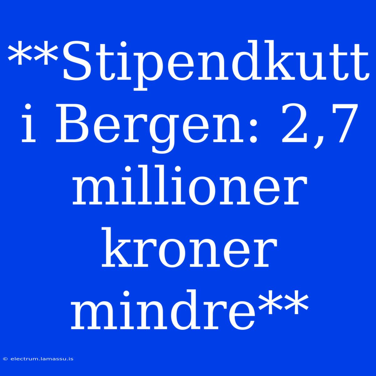 **Stipendkutt I Bergen: 2,7 Millioner Kroner Mindre**