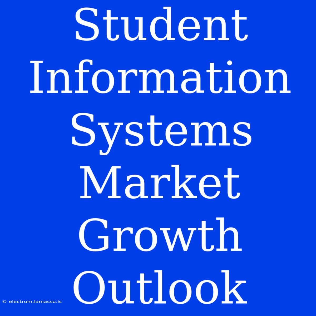 Student Information Systems Market Growth Outlook