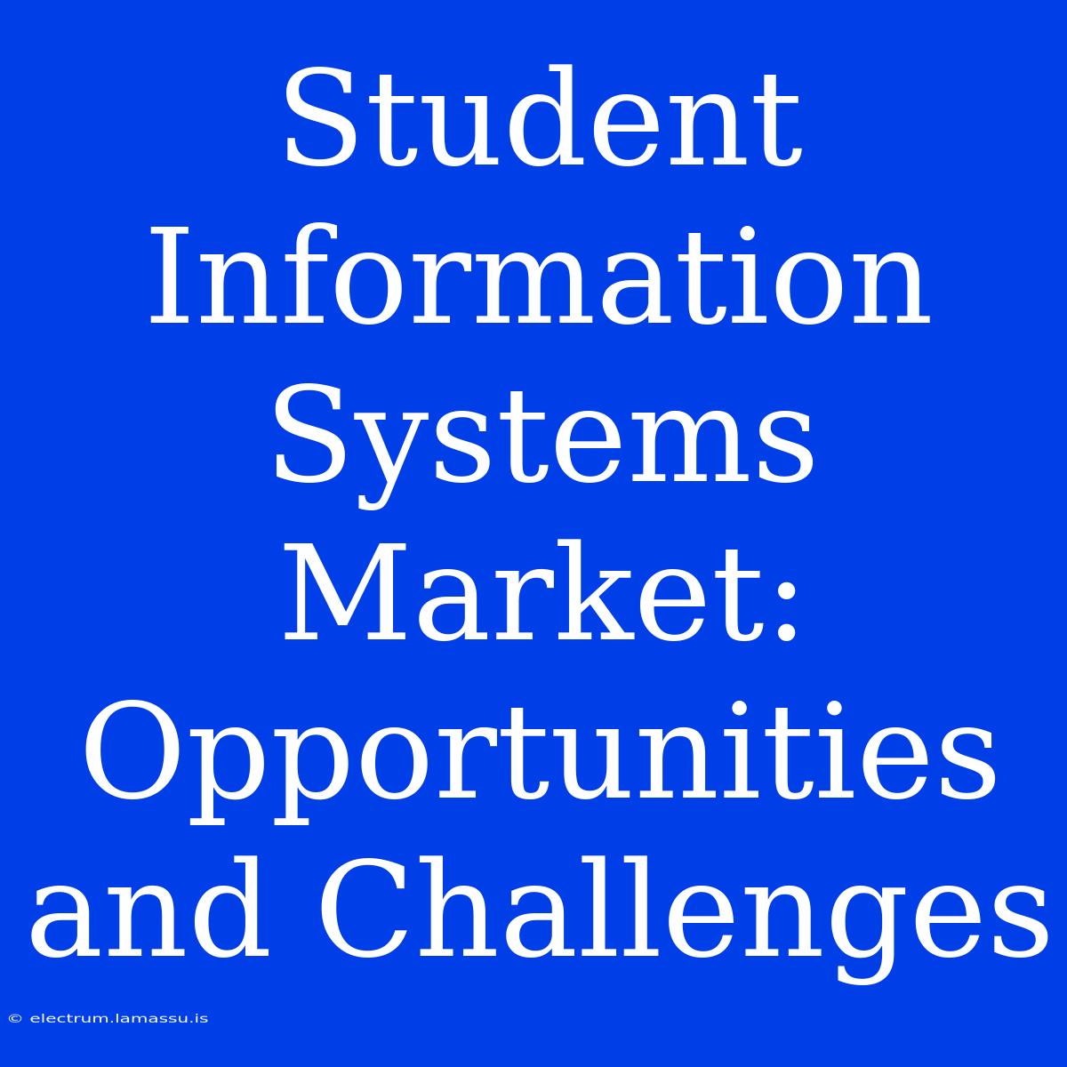 Student Information Systems Market: Opportunities And Challenges