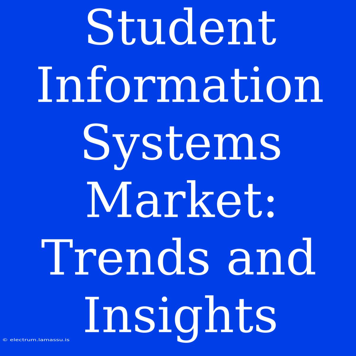 Student Information Systems Market: Trends And Insights