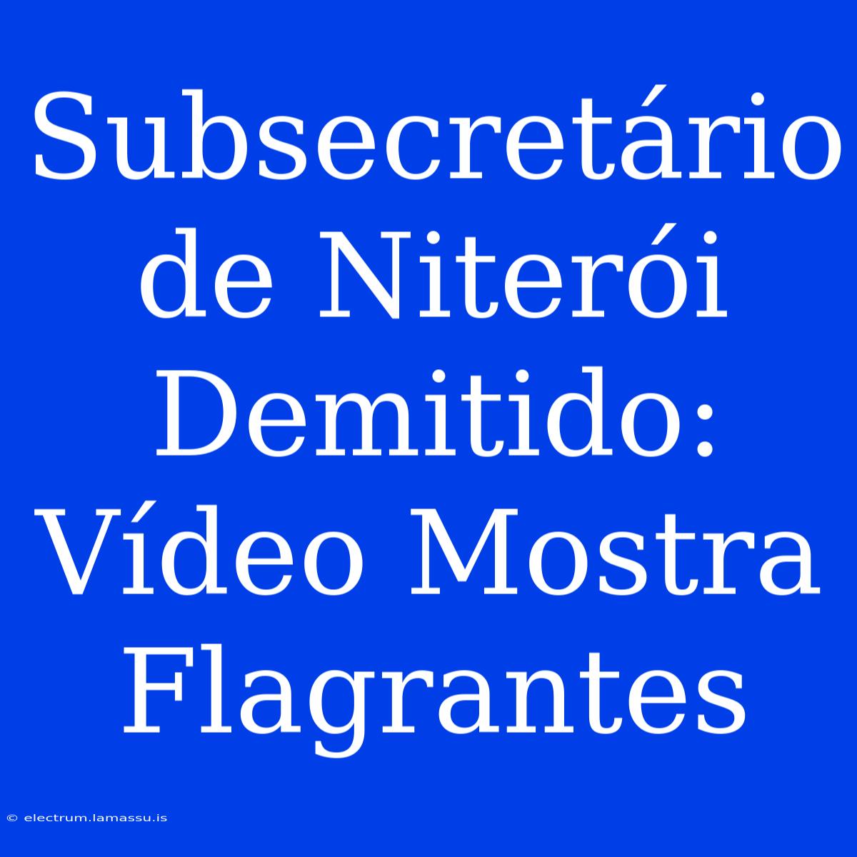 Subsecretário De Niterói Demitido: Vídeo Mostra Flagrantes