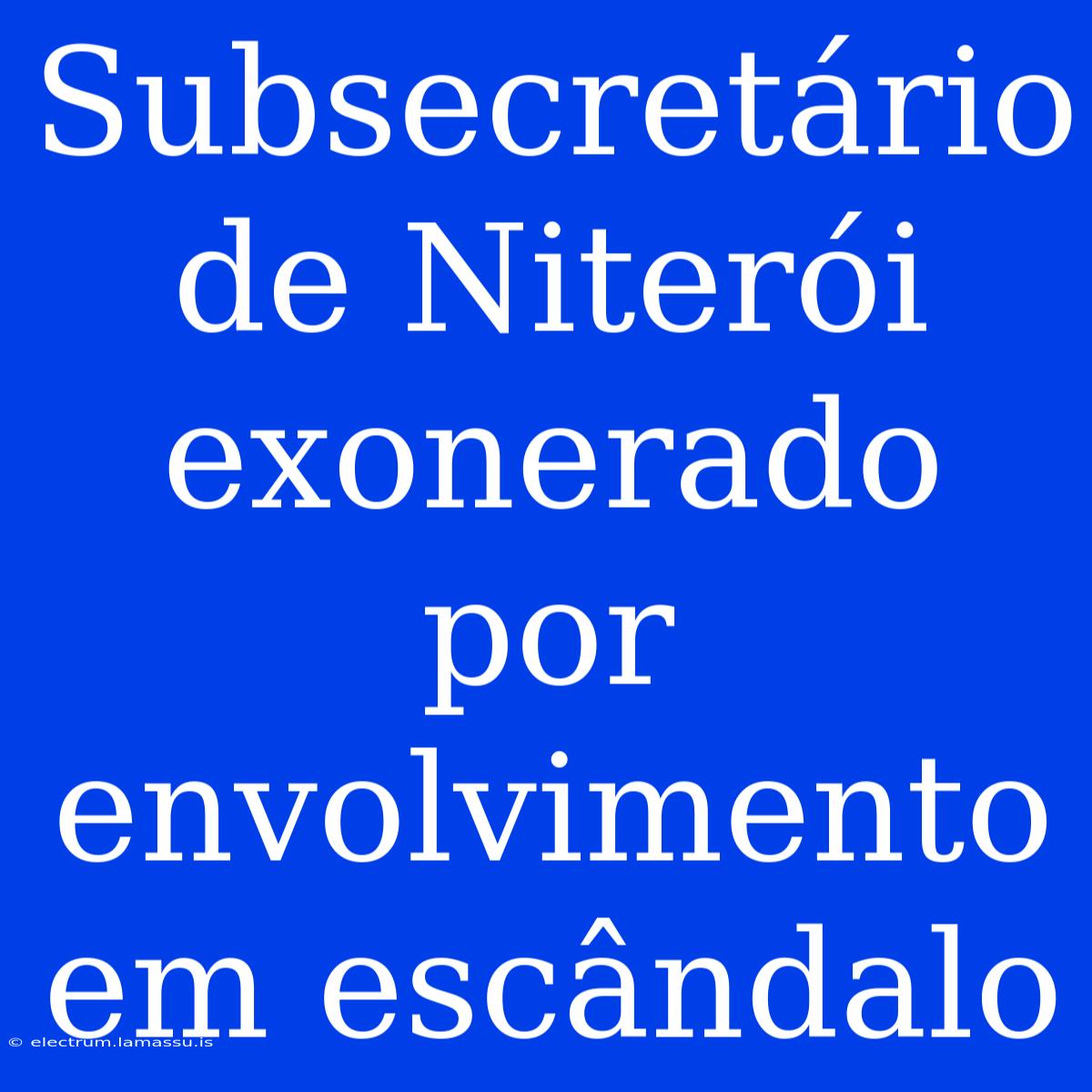 Subsecretário De Niterói Exonerado Por Envolvimento Em Escândalo