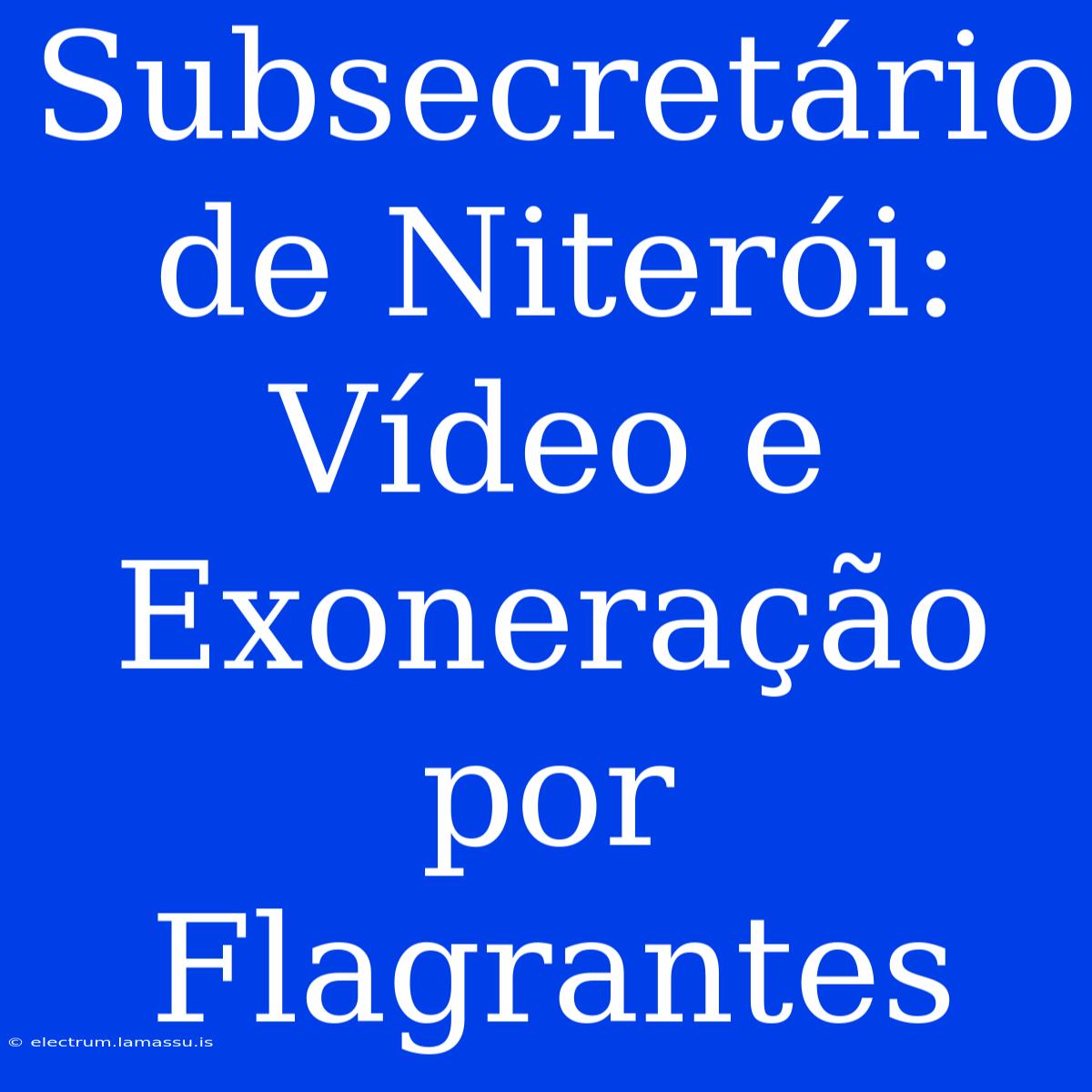 Subsecretário De Niterói: Vídeo E Exoneração Por Flagrantes