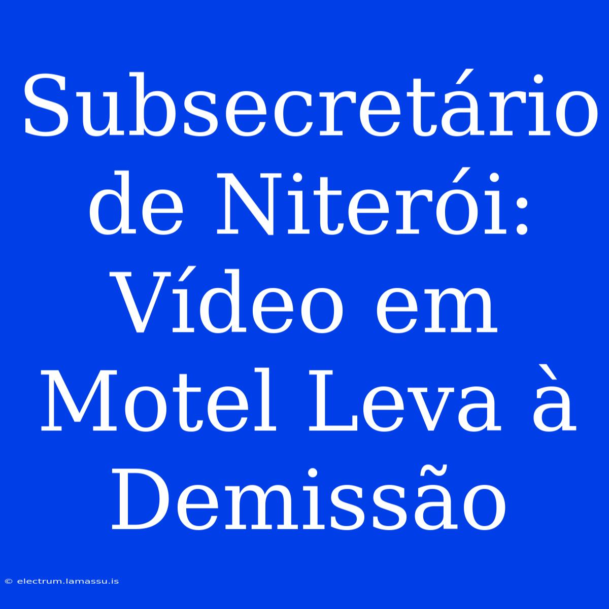 Subsecretário De Niterói: Vídeo Em Motel Leva À Demissão 