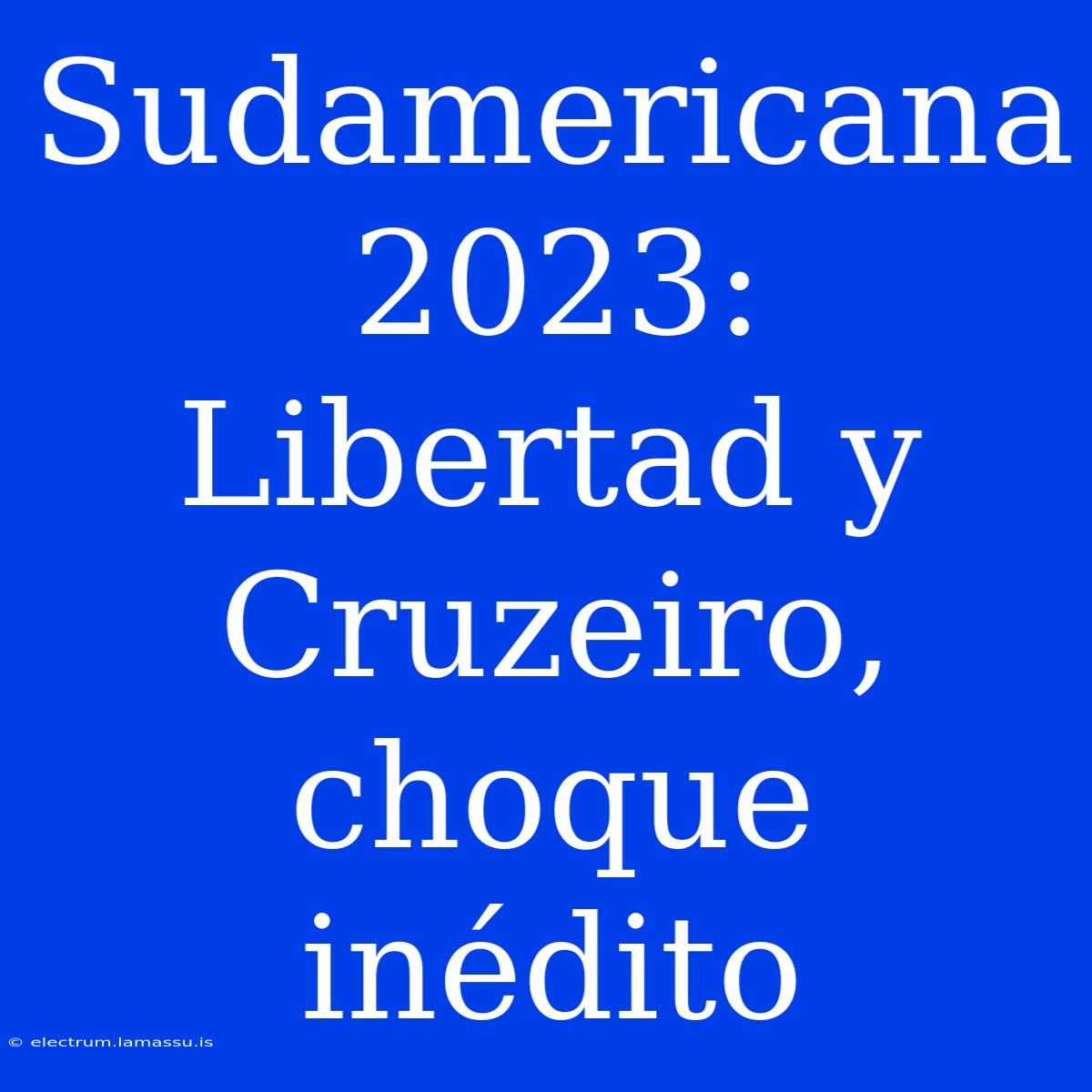 Sudamericana 2023: Libertad Y Cruzeiro, Choque Inédito