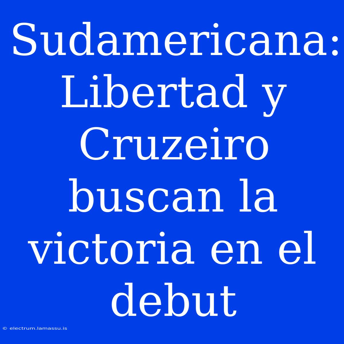 Sudamericana: Libertad Y Cruzeiro Buscan La Victoria En El Debut 