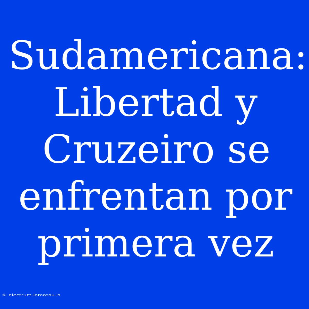 Sudamericana: Libertad Y Cruzeiro Se Enfrentan Por Primera Vez