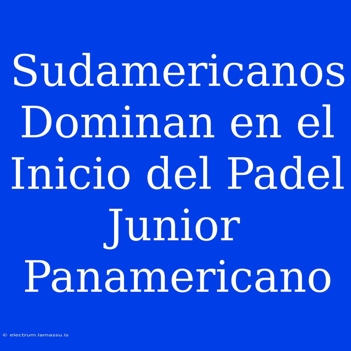 Sudamericanos Dominan En El Inicio Del Padel Junior Panamericano