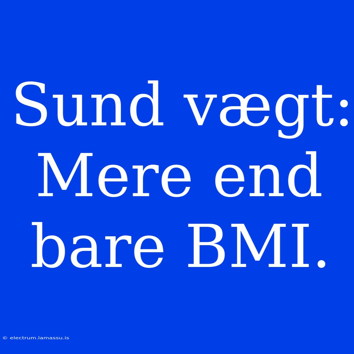 Sund Vægt: Mere End Bare BMI.