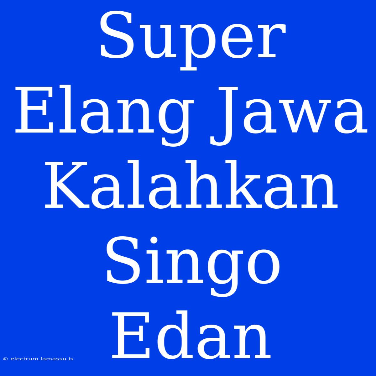 Super Elang Jawa Kalahkan Singo Edan