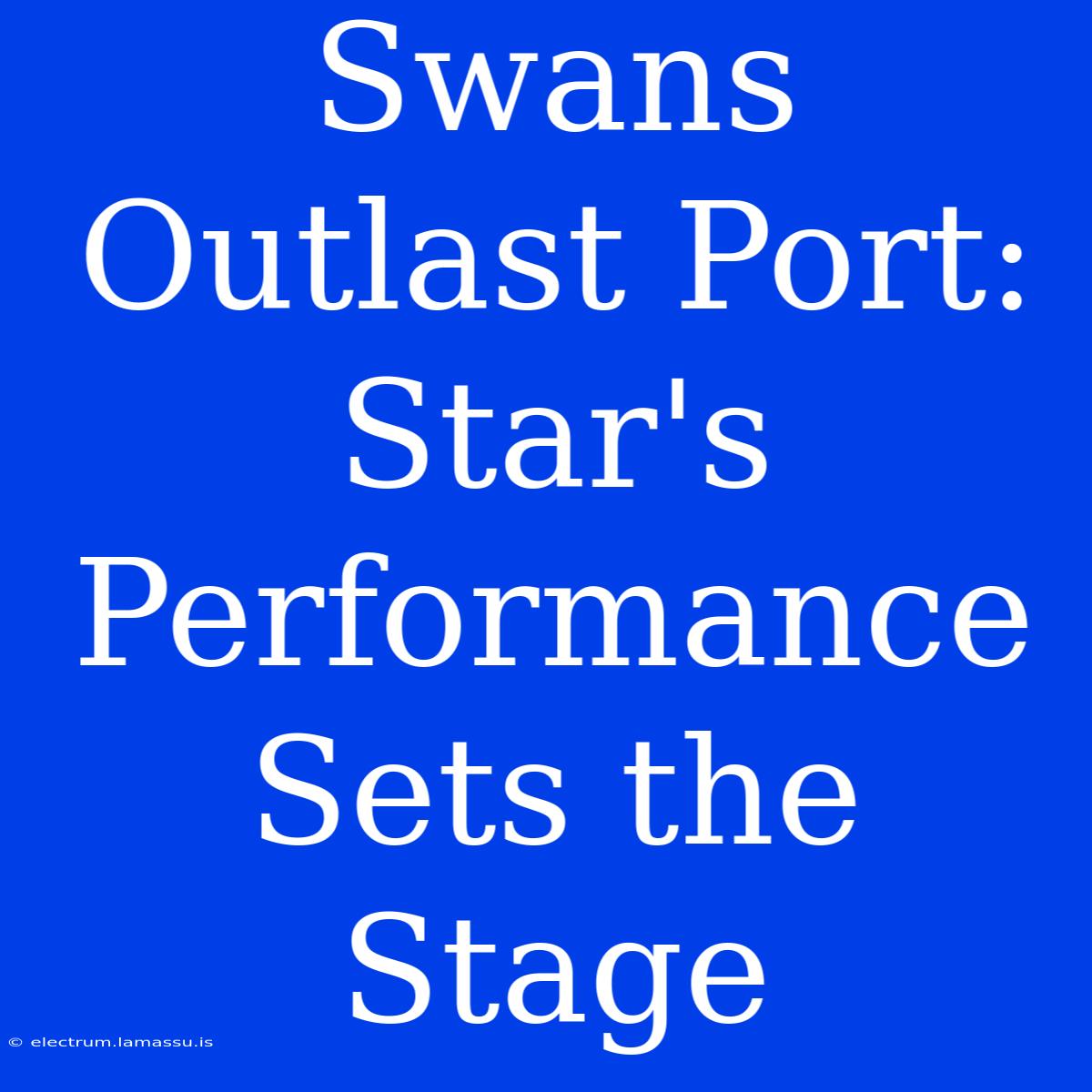 Swans Outlast Port: Star's Performance Sets The Stage