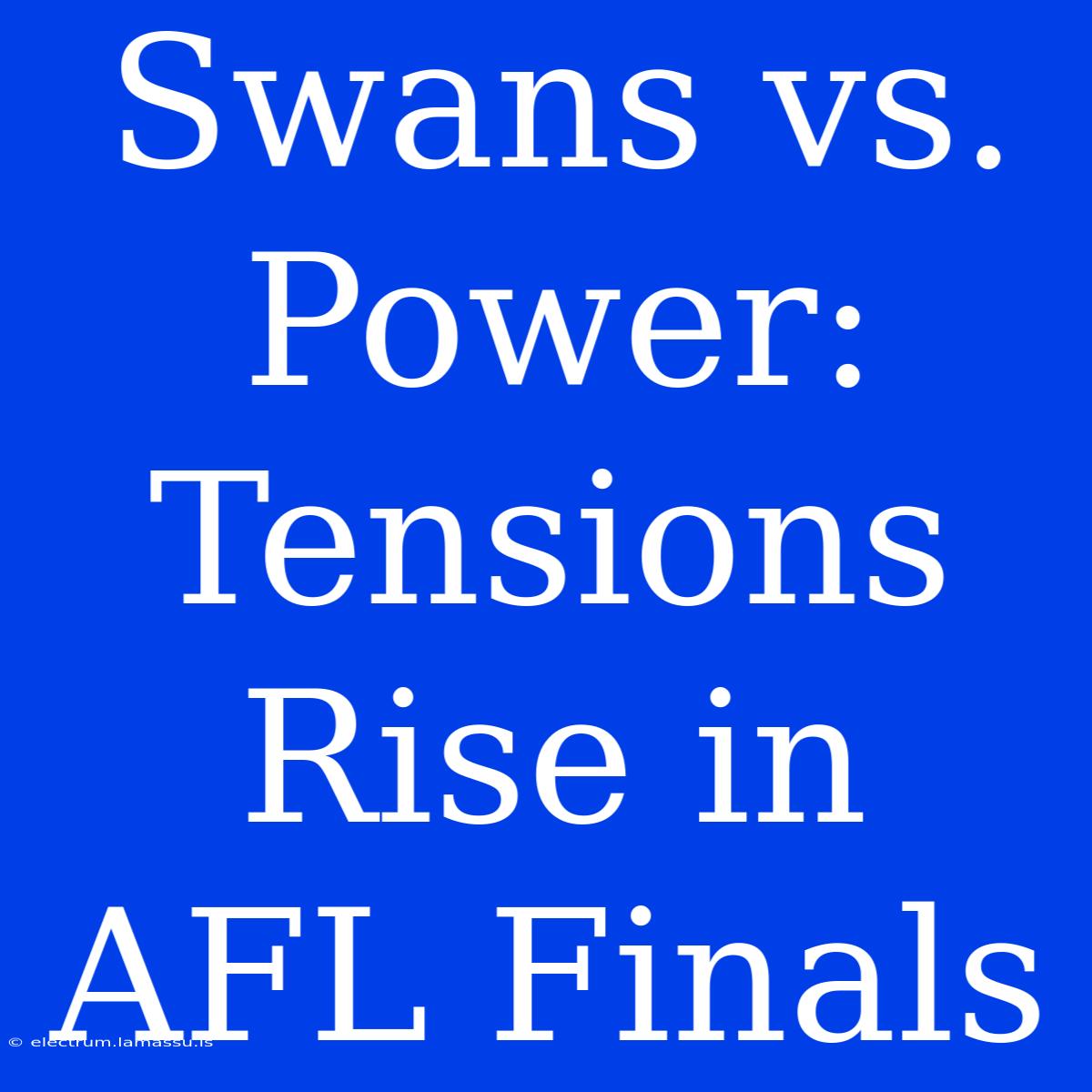 Swans Vs. Power: Tensions Rise In AFL Finals