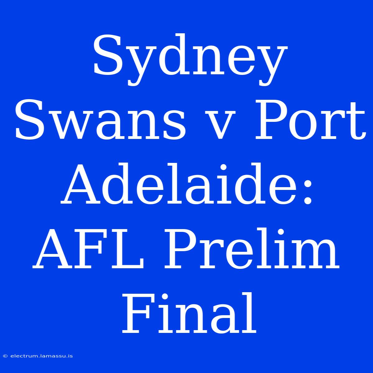 Sydney Swans V Port Adelaide: AFL Prelim Final