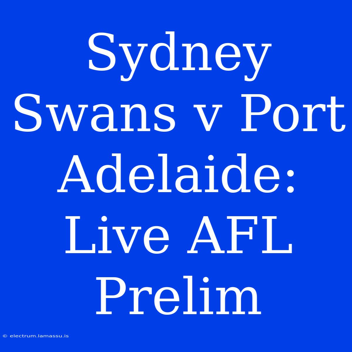 Sydney Swans V Port Adelaide: Live AFL Prelim