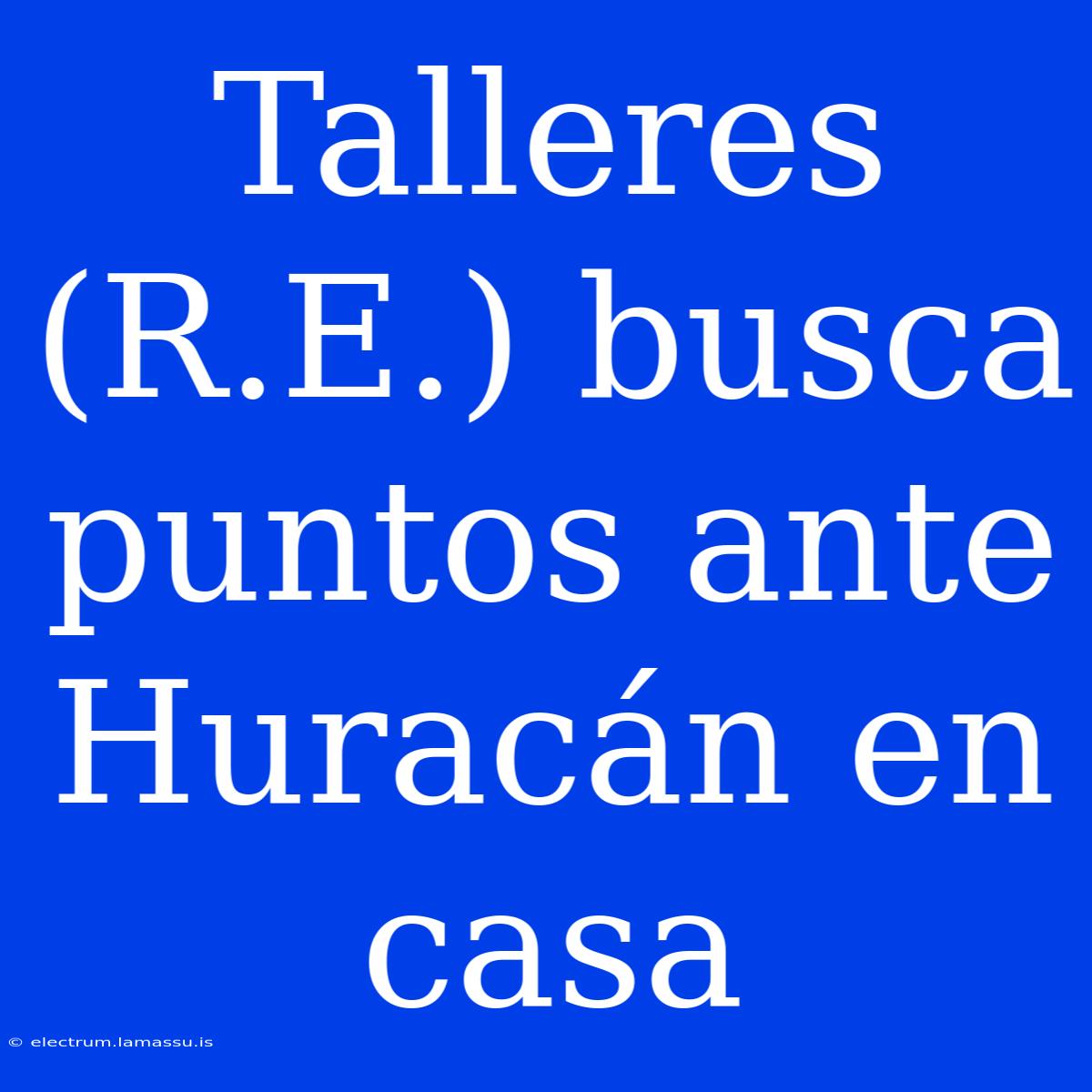 Talleres (R.E.) Busca Puntos Ante Huracán En Casa