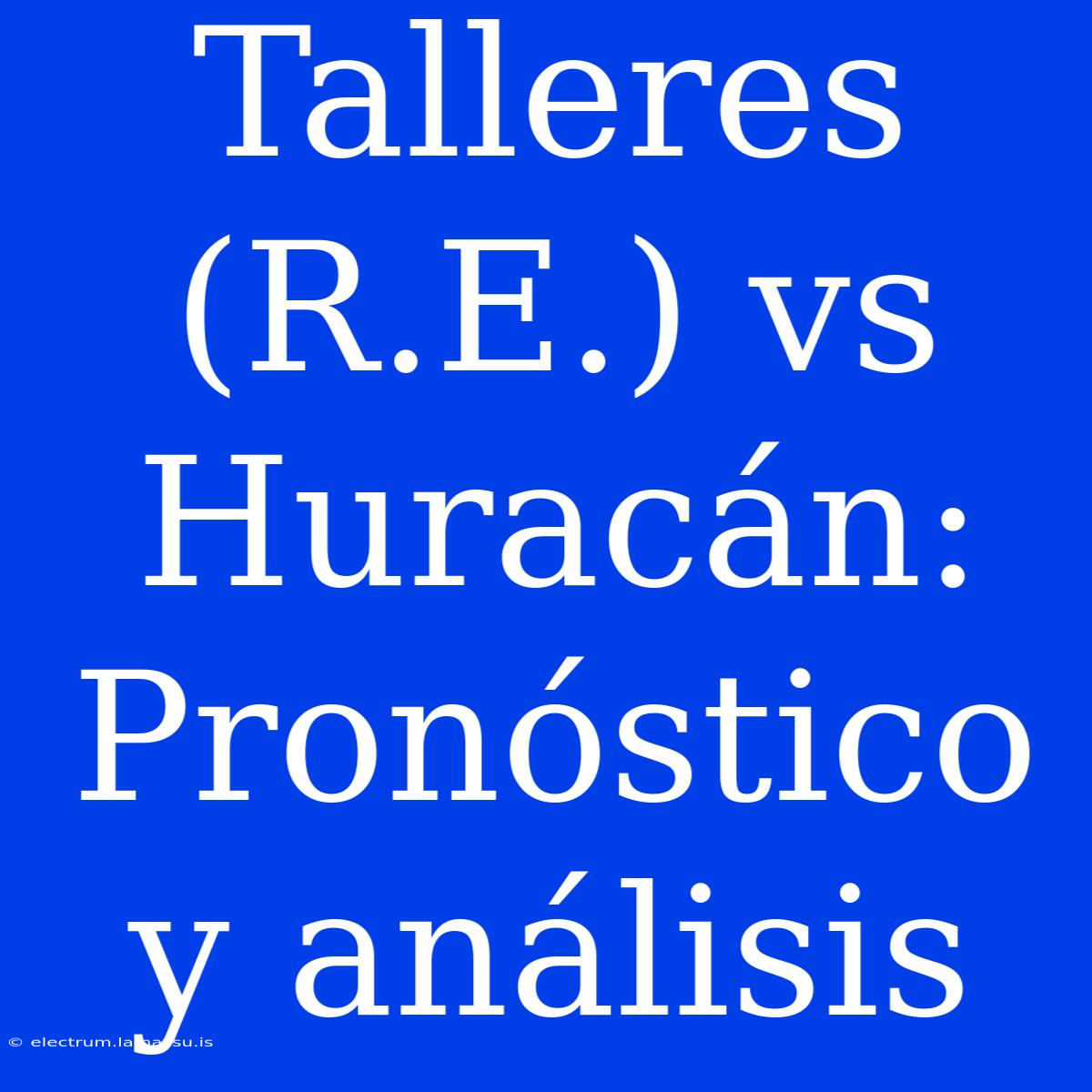 Talleres (R.E.) Vs Huracán: Pronóstico Y Análisis