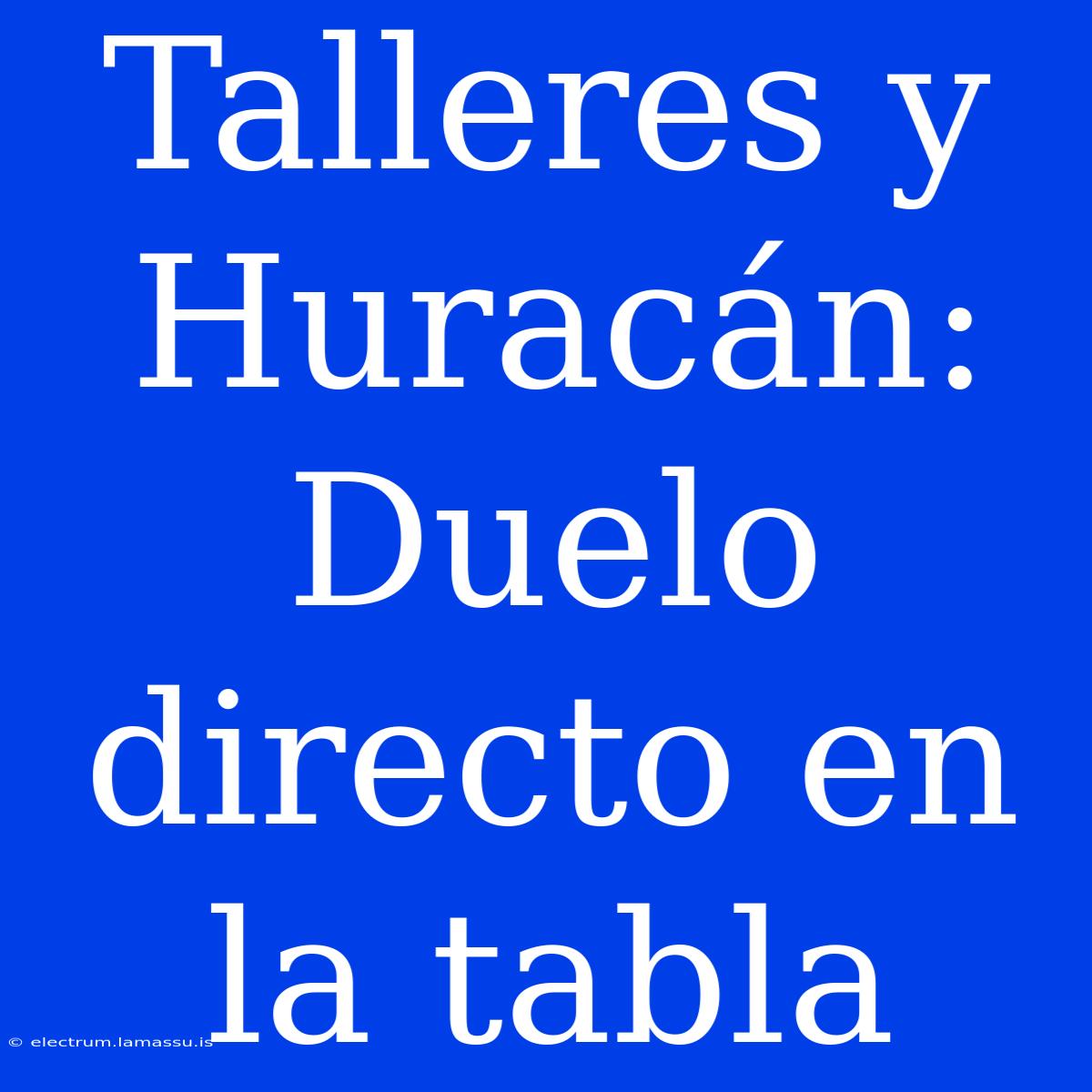 Talleres Y Huracán: Duelo Directo En La Tabla