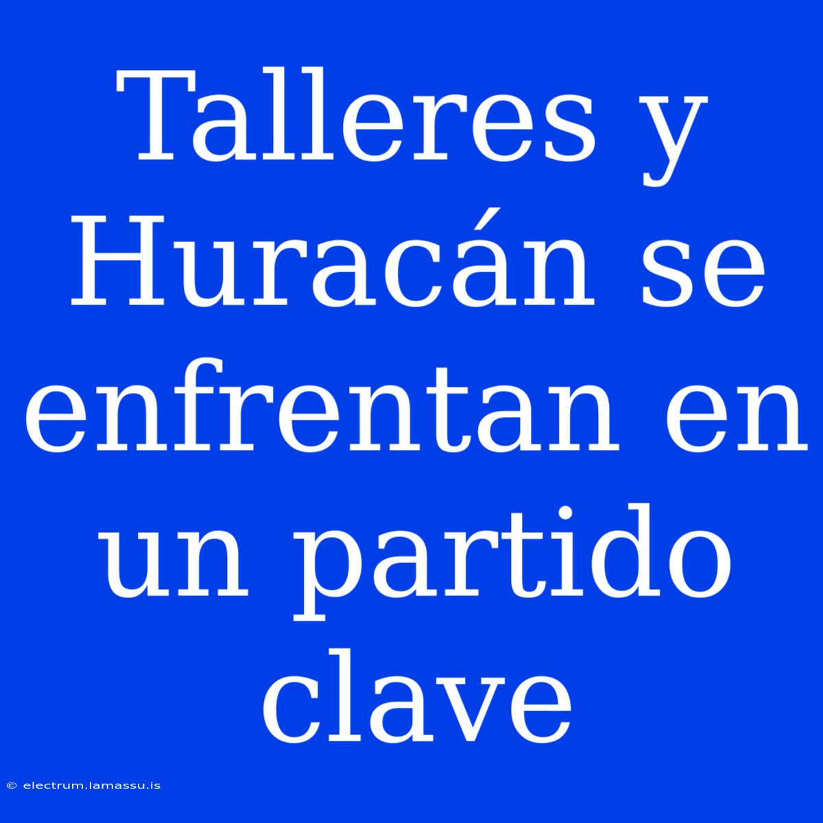 Talleres Y Huracán Se Enfrentan En Un Partido Clave