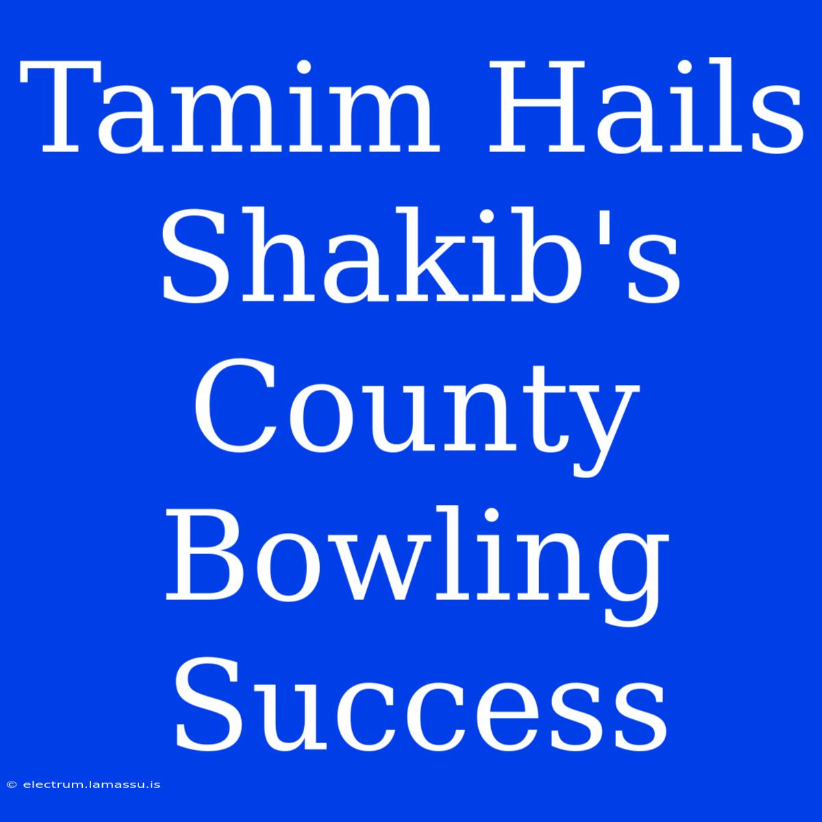 Tamim Hails Shakib's County Bowling Success