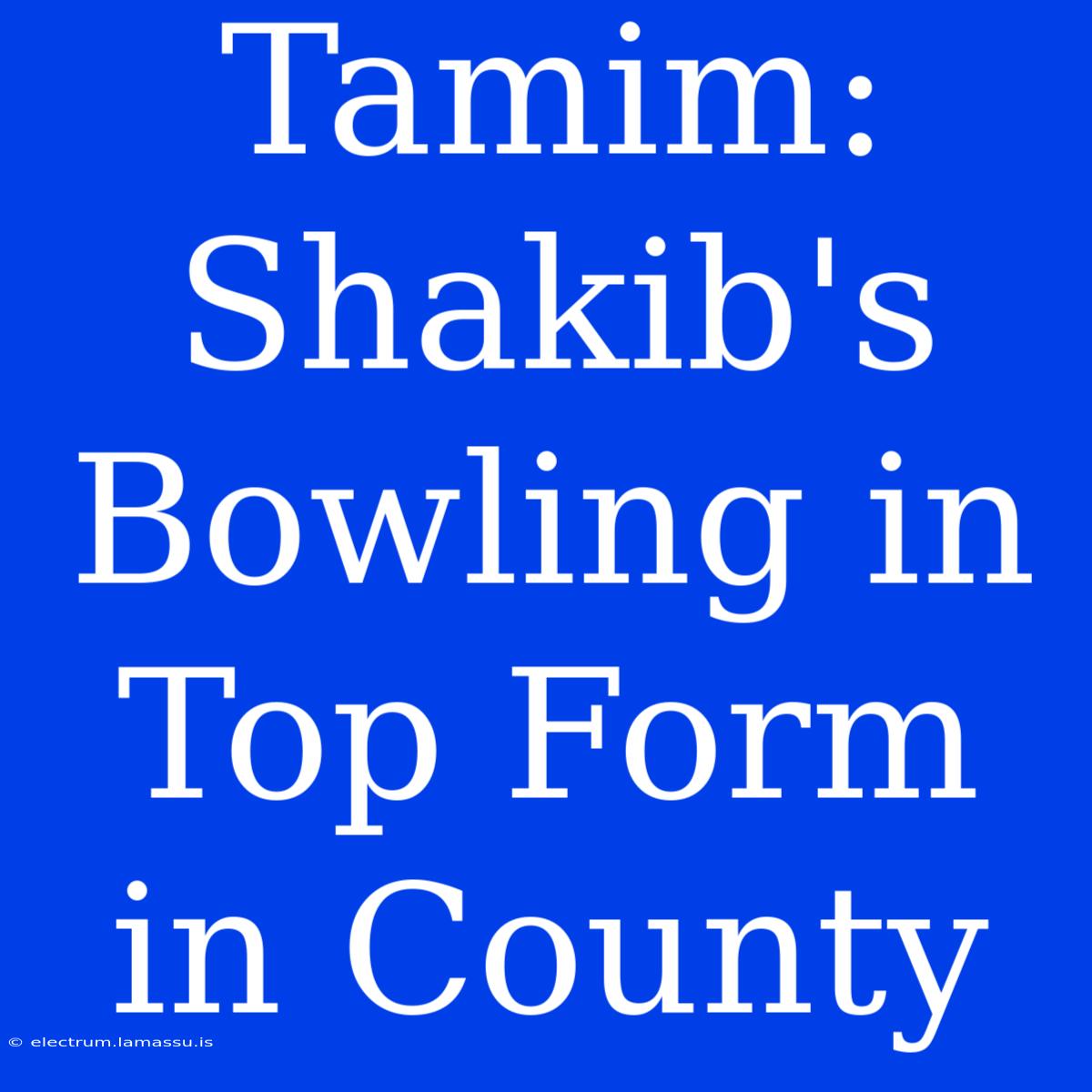 Tamim: Shakib's Bowling In Top Form In County