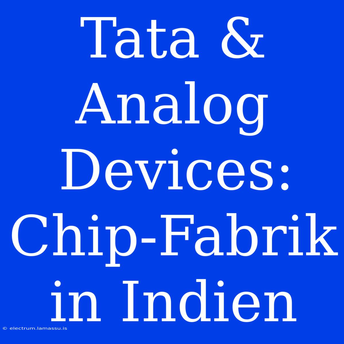 Tata & Analog Devices: Chip-Fabrik In Indien