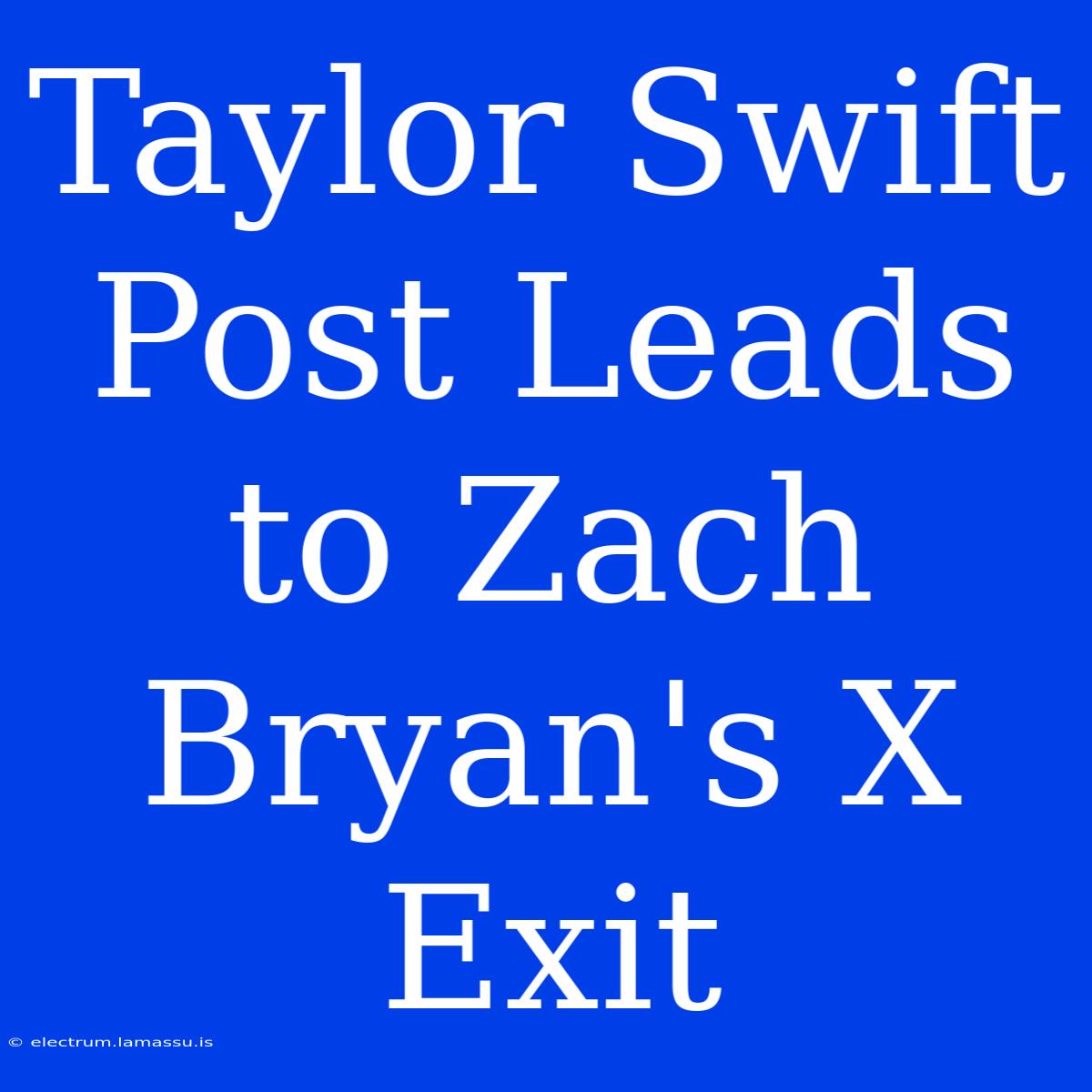 Taylor Swift Post Leads To Zach Bryan's X Exit 