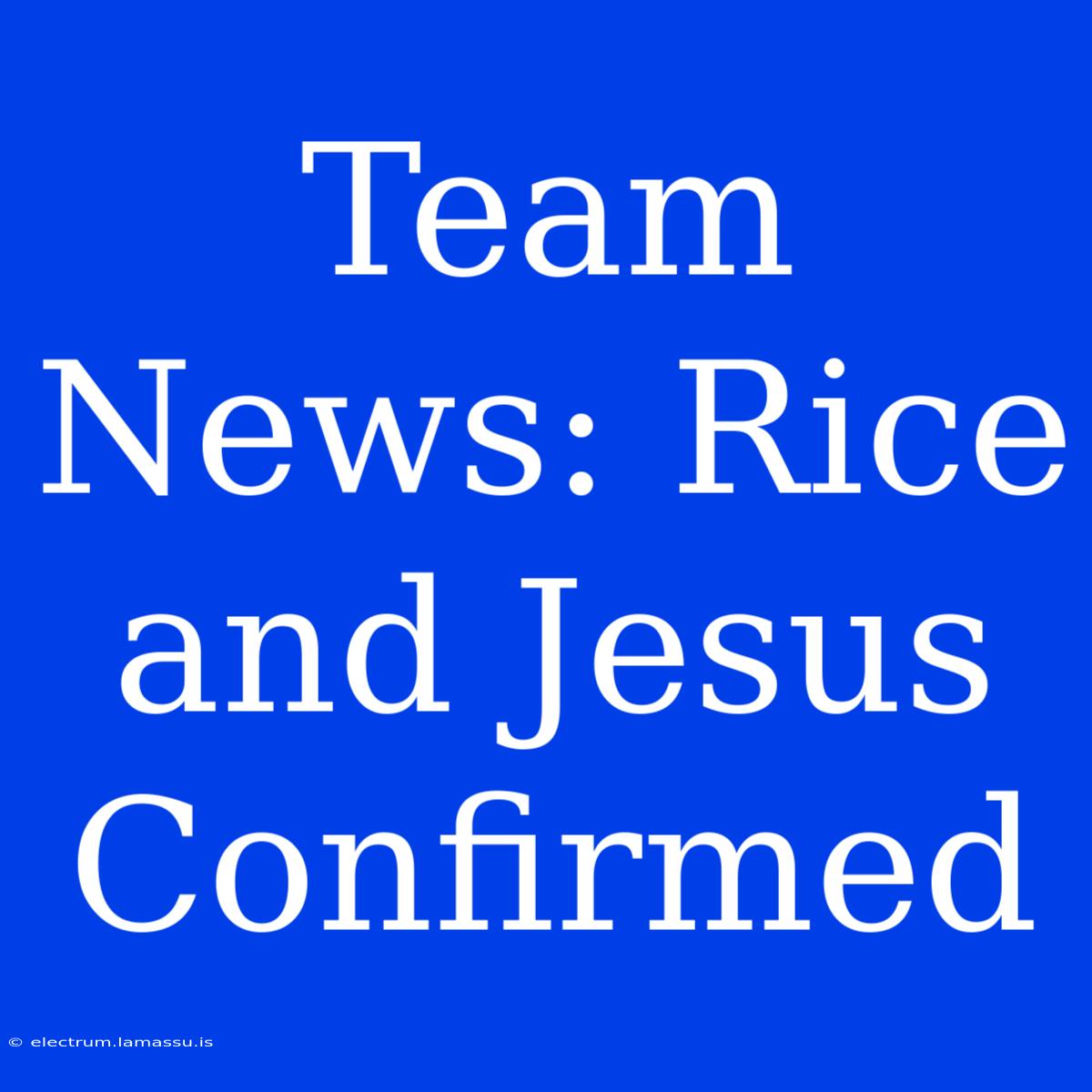 Team News: Rice And Jesus Confirmed